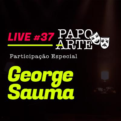 GEORGE SAUMA #37 | PAPO ARTE - AO VIVO - 02/09/20 GEORGE SAUMA #37 | PAPO ARTE - AO VIVO - 02/09/20