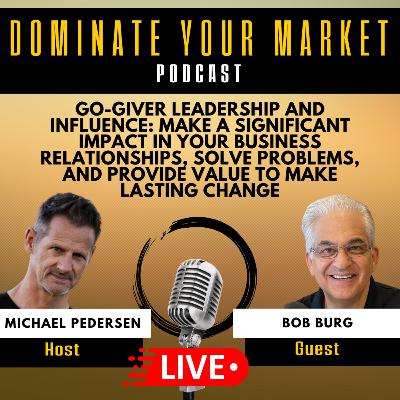 Go-Giver Leadership and Influence: Make a Significant Impact In Your Business Relationships, Solve Problems, And Provide Value To Make Lasting Change With Bob Burg