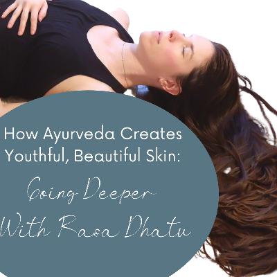 How Ayurveda Creates Youthful, Beautiful Skin:  Going Deeper With Rasa Dhatu