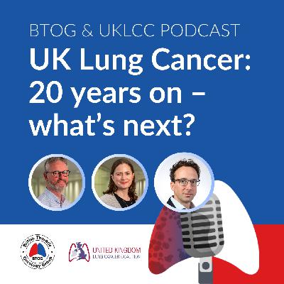 BTOG & UKLCC Podcast:  UK Lung Cancer: 20 years on - what’s next?