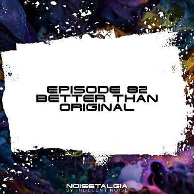 Noisetalgia Podcast 082: Better Than Original
