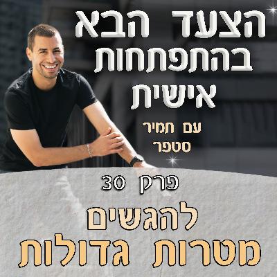 פרק 30 – להגשים מטרות גדולות – הרבה יותר פשוט ממה שחשבתם