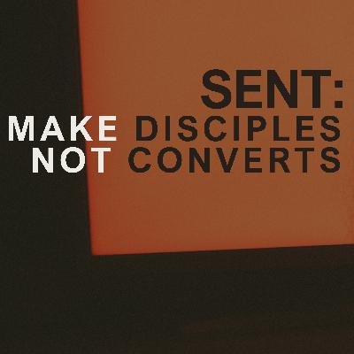 SENT: Make Disciples Not Converts SENT: Make Disciples Not Converts