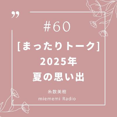 #60 [まったりトーク] 2025年の夏の思い出