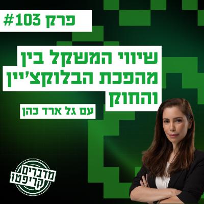 פרק 103 - שיווי המשקל בין מהפכת הבלוקצ׳יין והחוק עם גל ארד כהן פרק 103 - שיווי המשקל בין מהפכת הבלוקצ׳יין והחוק עם גל ארד כהן