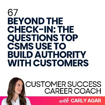 67. Beyond the Check-In: The Questions Top CSMs Use To Build Authority With Customers