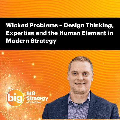 E068: Wicked Problems – Design Thinking, Expertise and the Human Element in Modern Strategy