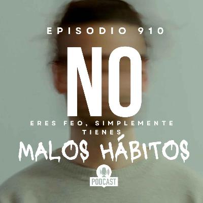 Tù NO eres feo lo que pasa es que tienes malos hábitos