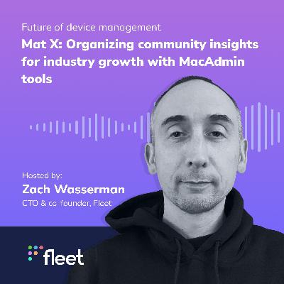 EP 7: Mat X, Organizing community insights for industry growth with MacAdmin tools EP 7: Mat X, Organizing community insights for industry growth with MacAdmin tools