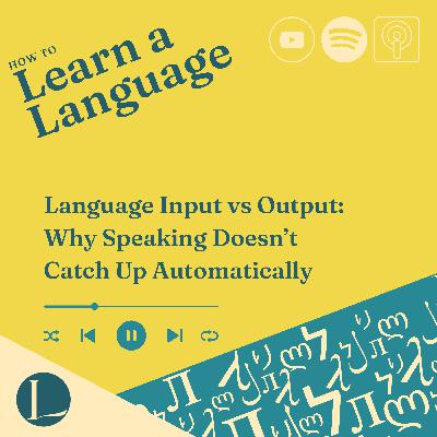 Language Input vs Output: Why Speaking Doesn’t Catch Up Automatically