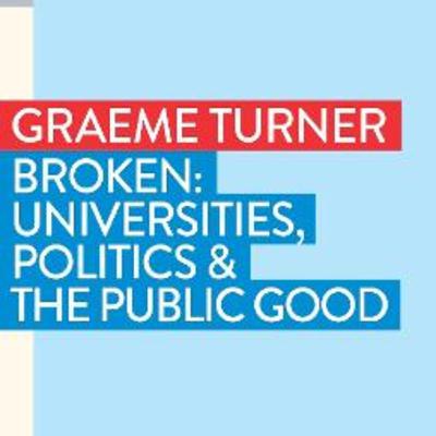Graeme Turner - Broken: Universities, Politics and the Public Good Graeme Turner - Broken: Universities, Politics and the Public Good