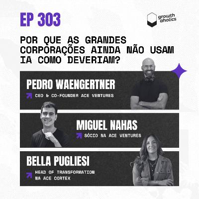 #303 – Por que as grandes corporações ainda não usam IA como deveriam? | Miguel Nahas (Sócio na ACE Ventures) e Bella Pugliesi (Head of Transformation da ACE Cortex)