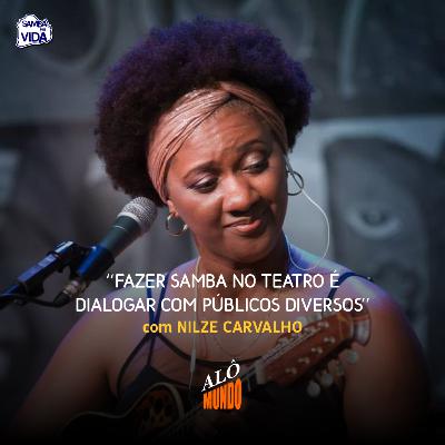 ALÔ MUNDO #148 - NILZE CARVALHO - Fazer Samba No Teatro é Dialogar Com Públicos Diversos