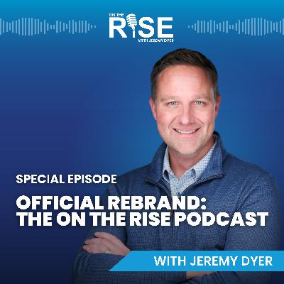 Official Rebrand: The On The Rise Podcast - Special Episode with Jeremy Dyer