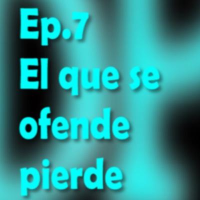 Ep.7 El que se ofende pierde
