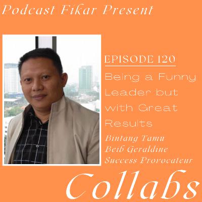 Collabs Episode 120 - Being a Funny Leader but with Great Results - Beib Damanik aka Beib Geraldine
