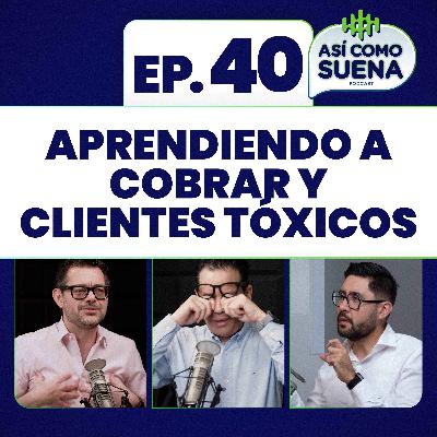 Aprendiendo a cobrar y clientes tóxicos. Ep. 40