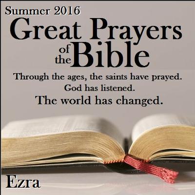 Great Prayers of the Bible - Ezra - 07-10-16