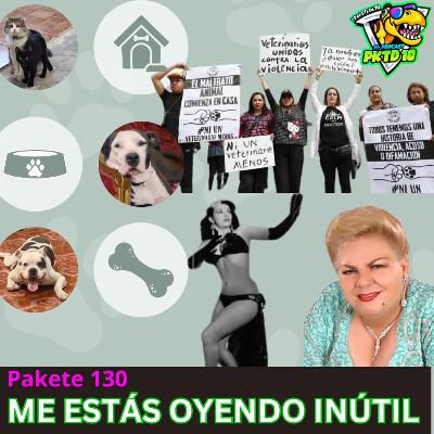 Pakete 130: Me estás oyendo Inútil; paquita y tongolele; americavsnecaxa;veterinarios en peligro