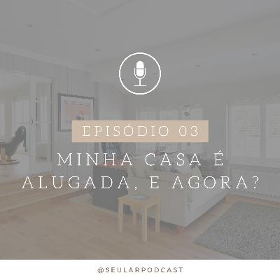 #03 - Minha casa é alugada, e agora?