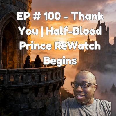 Episode 100 Milestone + Harry Potter and the Half-Blood Prince Rewatch