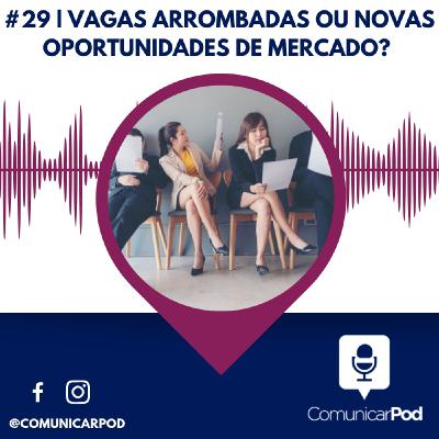 ComunicarPod #29 | Vagas arrombadas ou novas oportunidades de mercado?