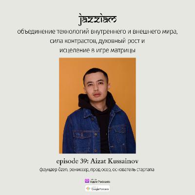 39. Aizat Kussainov - объединение технологий внутреннего и внешнего мира, сила контрастов, духовный рост и исцеление в игре матрицы