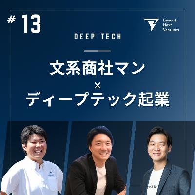 #13 丸紅や三菱商事出身の商社マンがディープテック起業家に転身。アカデミアと接点のなかった文系ビジネスパーソンが研究者と創業する方法とは #13 丸紅や三菱商事出身の商社マンがディープテック起業家に転身。アカデミアと接点のなかった文系ビジネスパーソンが研究者と創業する方法とは