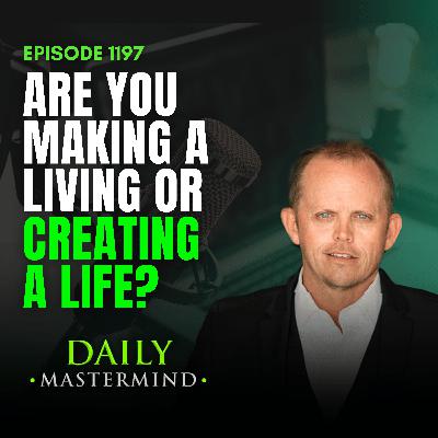 Are You Making A Living Or Creating A Life? Are You Making A Living Or Creating A Life?