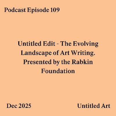 Episode 109: Untitled Edit - The Evolving Landscape of Art Writing. Presented by the Rabkin Foundation.