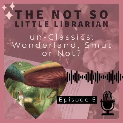 Ep5. un-Classics: Wonderland, Smut or Not?