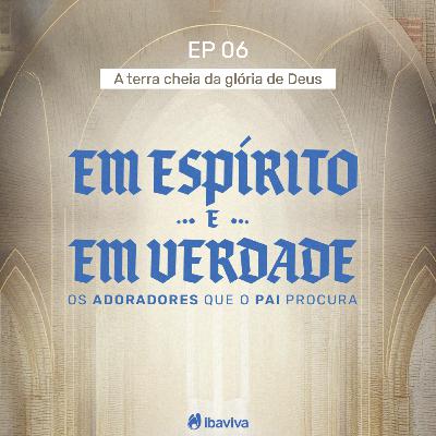 #06 A terra cheia da glória de Deus