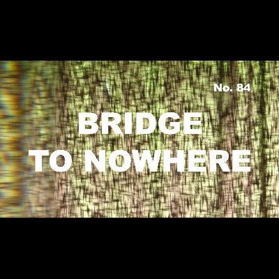Episode 84 - Bridge to Nowhere