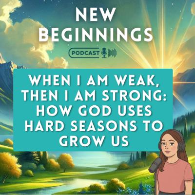 When I Am Weak, Then I Am Strong: How God Uses Hard Seasons to Grow Us | Episode 44