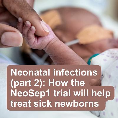 Neonatal infections (part 2): How the NeoSep1 trial will help treat sick newborns Neonatal infections (part 2): How the NeoSep1 trial will help treat sick newborns