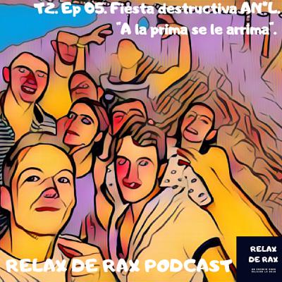 T2. Ep 05. Fiesta Destructiva AN*L. " A la prima se le arrima"
