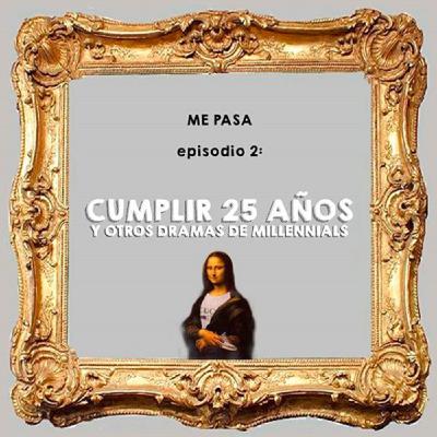 Episodio 2: CUMPLIR 25 AÑOS y otros dramas de millennials Episodio 2: CUMPLIR 25 AÑOS y otros dramas de millennials