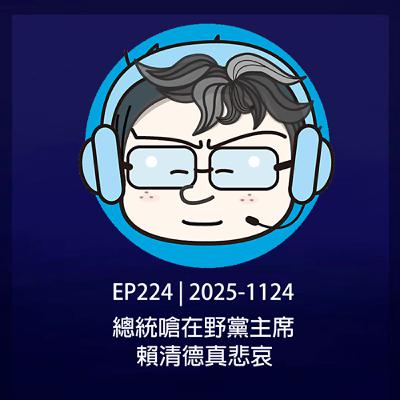 EP224 | 2025-1124 總統嗆在野黨主席，賴清德真悲哀。