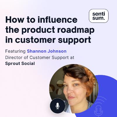 Ep. 44: How to influence the product roadmap in customer support [Feat. Shannon Johnson, Director of Customer Support at Sprout Social]