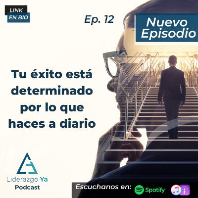 Ep 12 - Tu éxito está determinado por lo que haces a diario