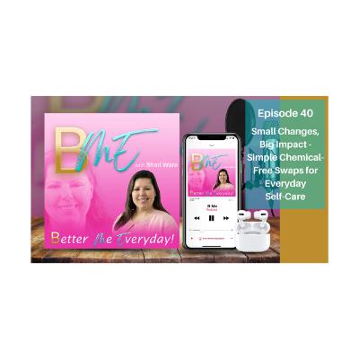 BME Podcast 40: Small Changes Big Impact - Simple Chemical-Free Swaps for Everyday Self-Care