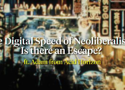 The Digital Speed of Neoliberalism ft. Adam from Acid Horizon The Digital Speed of Neoliberalism ft. Adam from Acid Horizon