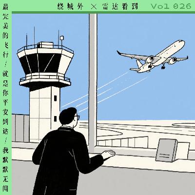 Vol.026 绕城外x雷达看到:最完美的飞行,就是你平安到达,我默默无闻 Vol.026 绕城外x雷达看到:最完美的飞行,就是你平安到达,我默默无闻