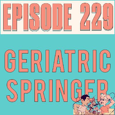 GERIATRIC SPRINGER - EPISODE 229