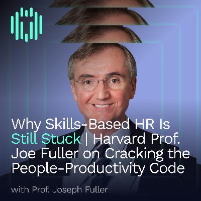 Why Skills-Based HR Is Still Stuck | Harvard Prof. Joseph Fuller on Cracking the People-Productivity Code