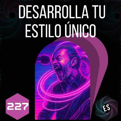 227 - Desarrolla tu Estilo Único: La Clave para Sobresalir en un Mercado Saturado