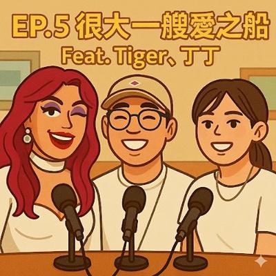EP.5 很大一艘愛之船 Feat. Tiger、丁丁 EP.5 很大一艘愛之船 Feat. Tiger、丁丁