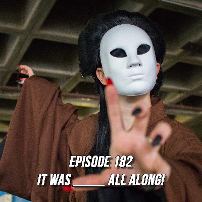 Episode 182 - It Was ______ All Along! Episode 182 - It Was ______ All Along!