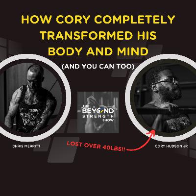 HOW CORY COMPLETELY TRANSFORMED HIS BODY AND MIND (OVER 40LB WEIGHT LOSS) | THE BEYOND STRENGTH SHOW