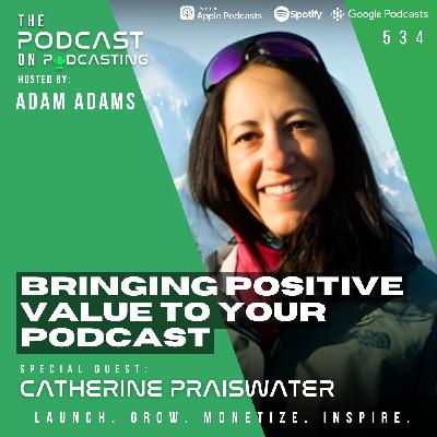 Bringing Positive Value To Your Podcast - Catherine Praiswater [534]
